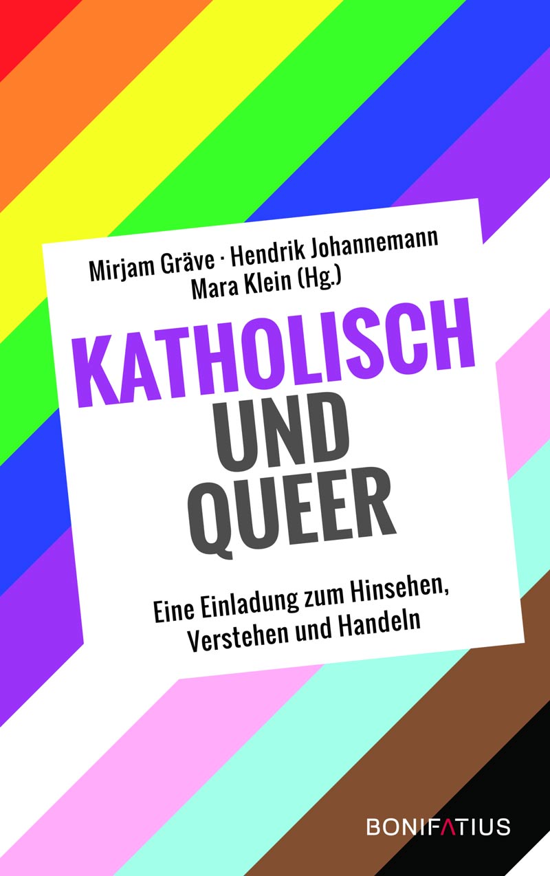 Buch-Cover Katholisch und queer – Eine Einladung zum Hinsehen, Verstehen und Handeln, herausgegeben von Mirjam Gräve, Hendrik Johannemann, Mara Klein, 2021 © Bonifatius